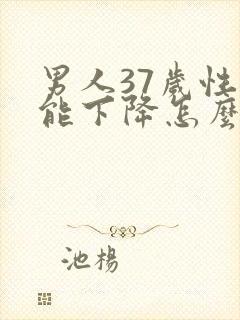 男人37岁性功能下降怎么办