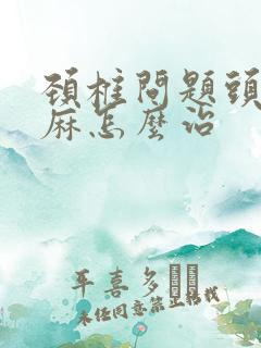 颈椎问题头晕手麻怎么治