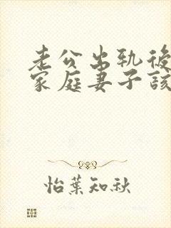 老公出轨后回归家庭妻子该怎么做