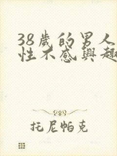 38岁的男人对性不感兴趣是怎么回事