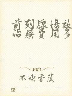 前列腺场效消融治疗费用多少