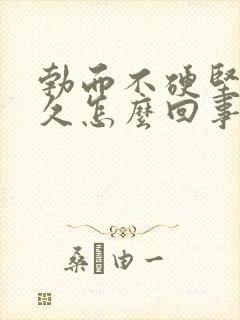 勃而不硬坚而不久怎么回事