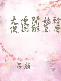 大便开始干硬排便困难怎么办