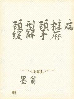 颈型颈椎病怎么缓解手麻