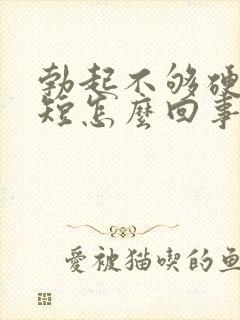 勃起不够硬时间短怎么回事