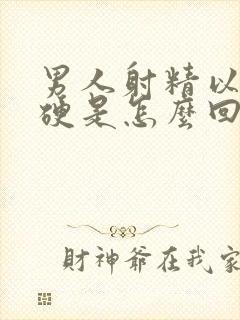 男人射精以后还硬是怎么回事