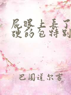 屁眼上长了个硬硬的包特别疼