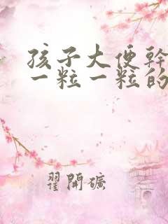 孩子大便干硬拉一粒一粒的怎么办