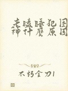 老瞌睡犯困没精神什么原因