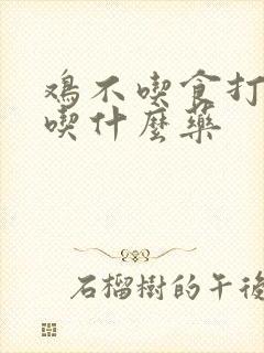 鸡不吃食打瞌睡吃什么药