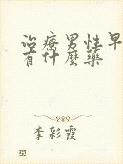 治疗男性早些泄有什么药