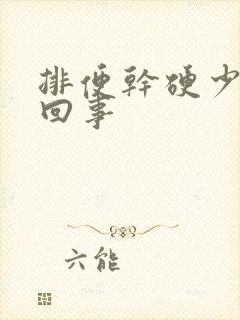 排便干硬少怎么回事