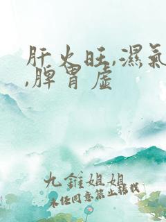 肝火旺,湿气重,脾胃虚