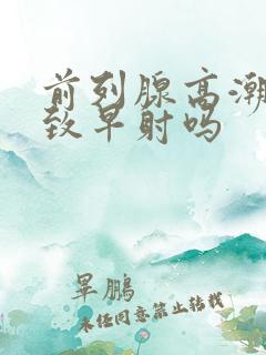 前列腺高潮会导致早射吗