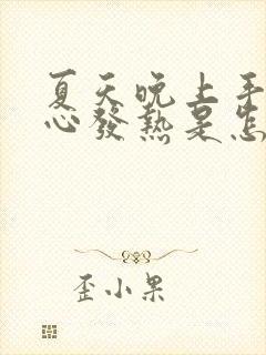 夏天晚上手心脚心发热是怎么回事