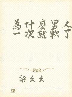 为什么男人射了一次就软了