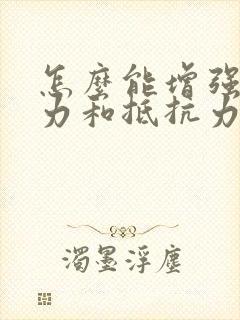 怎么能增强免疫力和抵抗力