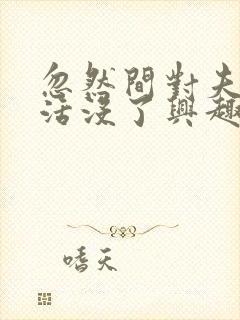 忽然间对夫妻生活没了兴趣