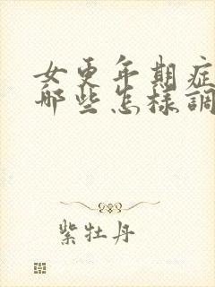 女更年期症状有哪些怎样调理和治疗