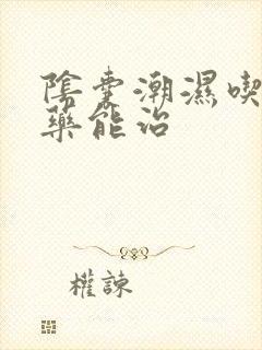 阴囊潮湿吃什么药能治