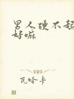 男人硬不起治的好嘛