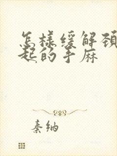 怎样缓解颈椎引起的手麻