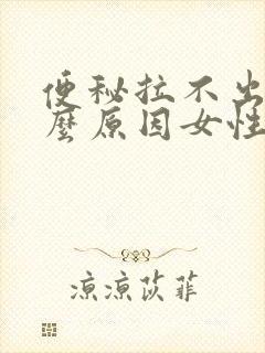 便秘拉不出来什么原因女性