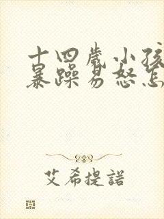 十四岁小孩脾气暴躁易怒怎么办