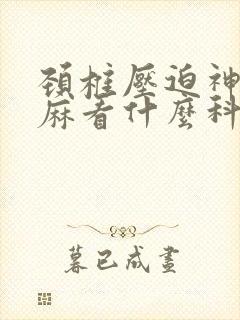 颈椎压迫神经手麻看什么科室