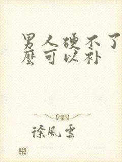 男人硬不了吃什么可以补