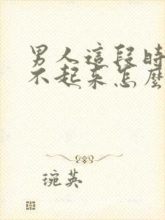 男人这段时间硬不起来怎么回事