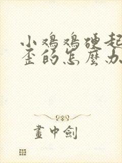 小鸡鸡硬起来是歪的怎么办