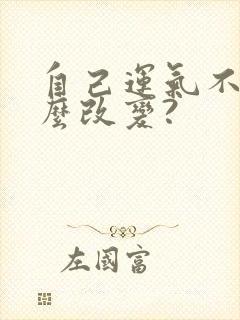 自己运气不好怎么改变?