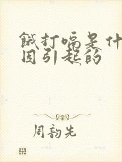 饿打嗝是什么原因引起的