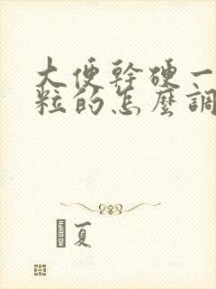 大便干硬一粒一粒的怎么调理