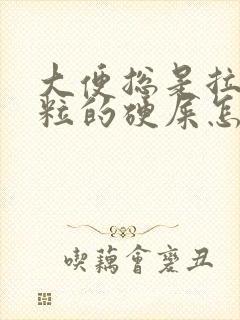 大便总是拉一粒粒的硬屎怎么办呢