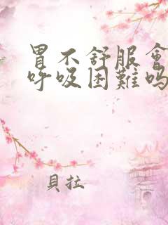 胃不舒服会导致呼吸困难吗