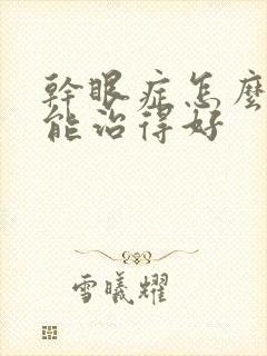 干眼症怎么治才能治得好