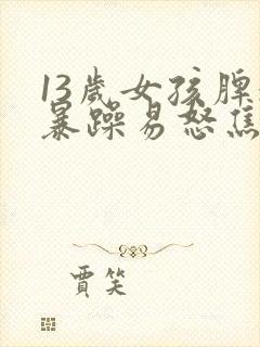 13岁女孩脾气暴躁易怒焦虑的原因