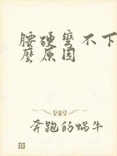 腰硬弯不下是什么原因