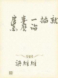 房事一插就软了怎么治