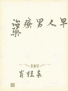 治疗男人早射的药