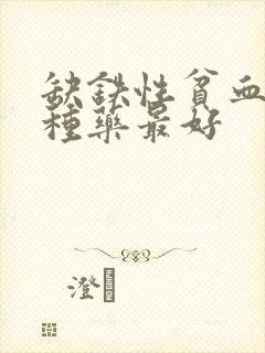 缺铁性贫血吃哪种药最好