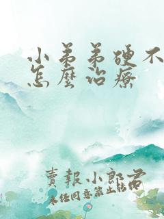 小弟弟硬不起来怎么治疗