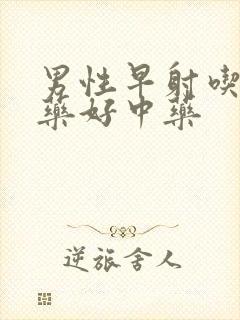 男性早射吃什么药好中药