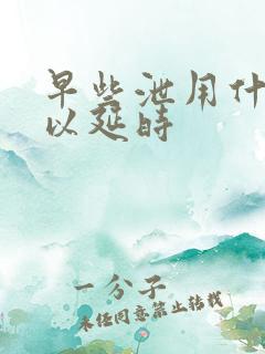 早些泄用什么可以延时