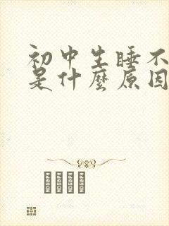 初中生睡不好觉是什么原因