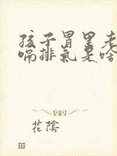 孩子胃里老是打嗝排气是啥原因呢