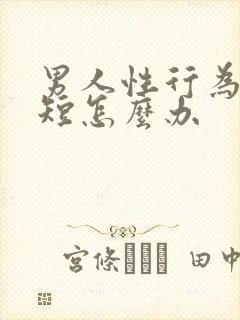 男人性行为时间短怎么办