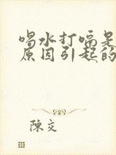 喝水打嗝是什么原因引起的